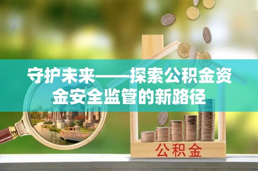 阿克塞守护未来——探索公积金资金安全监管的新路径