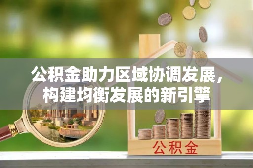 阿克塞公积金助力区域协调发展，构建均衡发展的新引擎