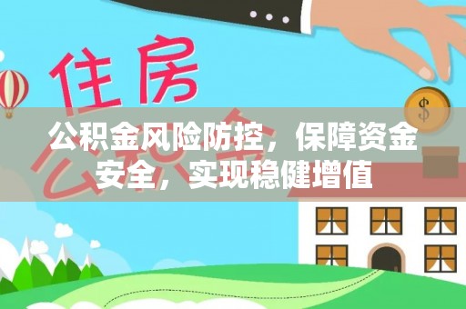 阿克塞公积金风险防控，保障资金安全，实现稳健增值