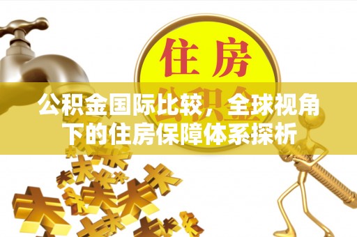 阿克塞公积金国际比较，全球视角下的住房保障体系探析