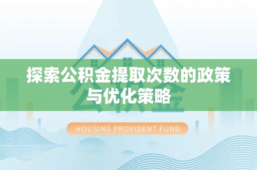阿克塞探索公积金提取次数的政策与优化策略