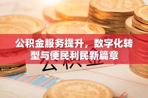 阿克塞公积金服务提升，数字化转型与便民利民新篇章