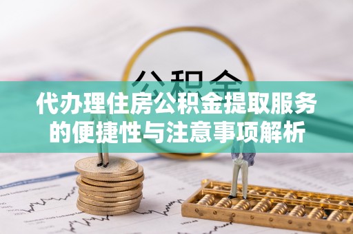 阿克塞代办理住房公积金提取服务的便捷性与注意事项解析