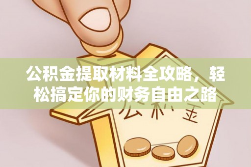 阿克塞公积金提取材料全攻略，轻松搞定你的财务自由之路
