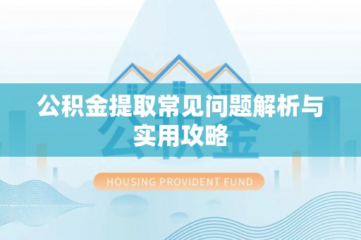 阿克塞公积金提取常见问题解析与实用攻略