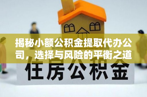 阿克塞揭秘小额公积金提取代办公司，选择与风险的平衡之道