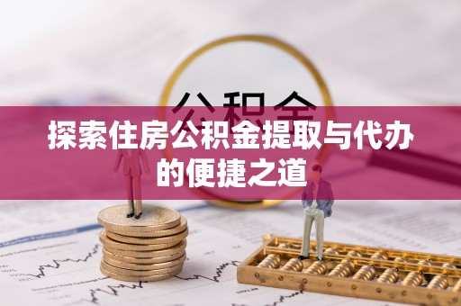 阿克塞探索住房公积金提取与代办的便捷之道