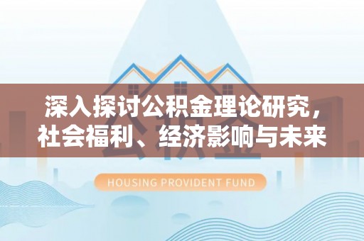 阿克塞深入探讨公积金理论研究，社会福利、经济影响与未来展望