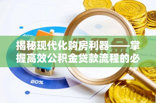 阿克塞揭秘现代化购房利器——掌握高效公积金贷款流程的必备指南