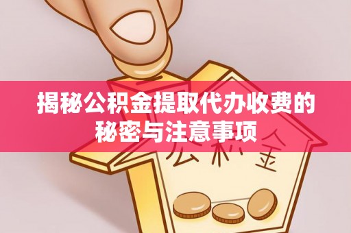 阿克塞揭秘公积金提取代办收费的秘密与注意事项