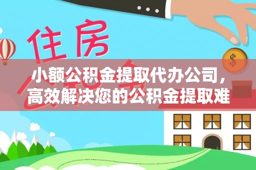 阿克塞小额公积金提取代办公司，高效解决您的公积金提取难题