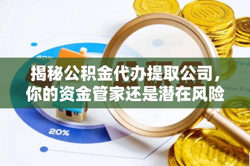 阿克塞揭秘公积金代办提取公司，你的资金管家还是潜在风险？