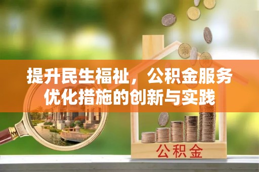 阿克塞提升民生福祉，公积金服务优化措施的创新与实践
