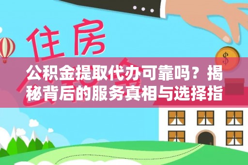 阿克塞公积金提取代办可靠吗？揭秘背后的服务真相与选择指南