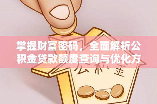 阿克塞掌握财富密码，全面解析公积金贷款额度查询与优化方案