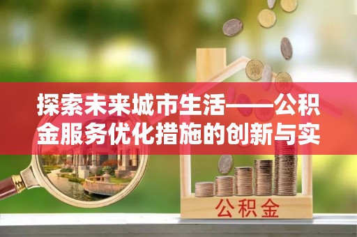 阿克塞探索未来城市生活——公积金服务优化措施的创新与实践