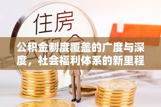 阿克塞公积金制度覆盖的广度与深度，社会福利体系的新里程碑
