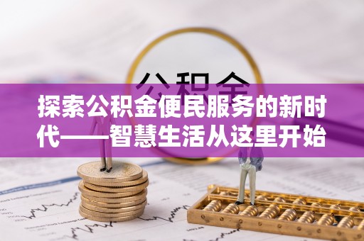 阿克塞探索公积金便民服务的新时代——智慧生活从这里开始