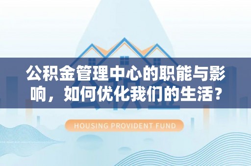 阿克塞公积金管理中心的职能与影响，如何优化我们的生活？