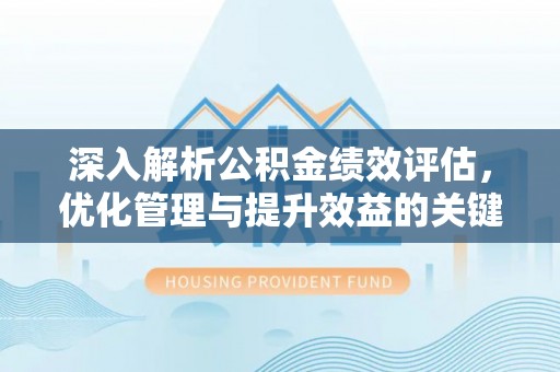 阿克塞深入解析公积金绩效评估，优化管理与提升效益的关键路径