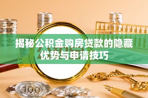 阿克塞揭秘公积金购房贷款的隐藏优势与申请技巧