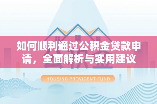 阿克塞如何顺利通过公积金贷款申请，全面解析与实用建议
