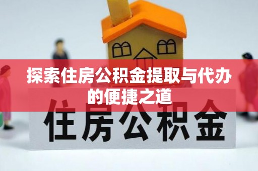 阿克塞探索住房公积金提取与代办的便捷之道
