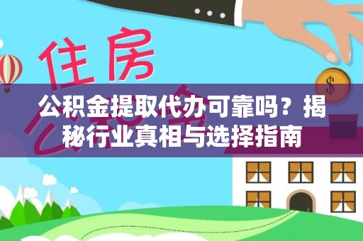 阿克塞公积金提取代办可靠吗？揭秘行业真相与选择指南