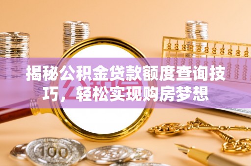 阿克塞揭秘公积金贷款额度查询技巧，轻松实现购房梦想