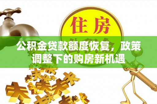 阿克塞公积金贷款额度恢复，政策调整下的购房新机遇
