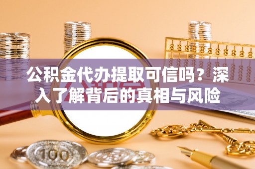 阿克塞公积金代办提取可信吗？深入了解背后的真相与风险