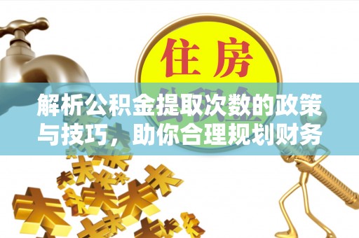 阿克塞解析公积金提取次数的政策与技巧，助你合理规划财务未来