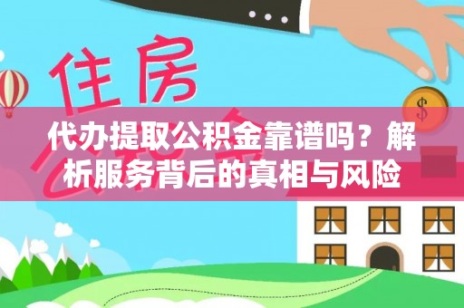阿克塞代办提取公积金靠谱吗？解析服务背后的真相与风险