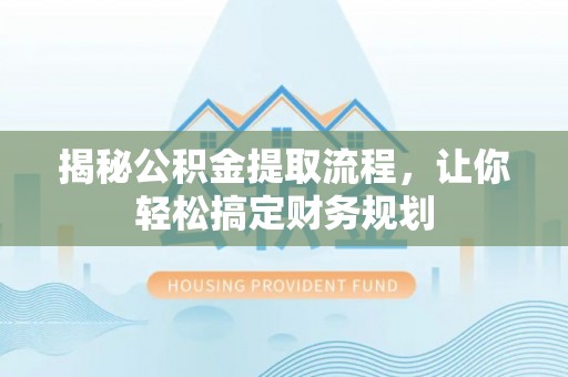 阿克塞揭秘公积金提取流程，让你轻松搞定财务规划
