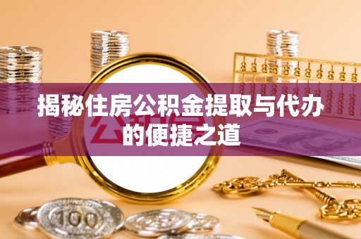 阿克塞揭秘住房公积金提取与代办的便捷之道