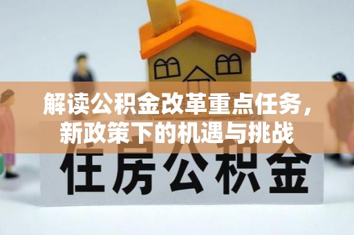 阿克塞解读公积金改革重点任务，新政策下的机遇与挑战