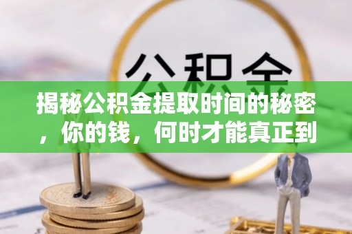 阿克塞揭秘公积金提取时间的秘密，你的钱，何时才能真正到手？