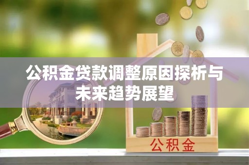 阿克塞公积金贷款调整原因探析与未来趋势展望