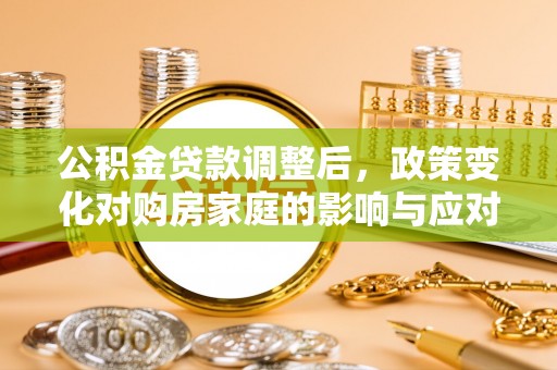 阿克塞公积金贷款调整后，政策变化对购房家庭的影响与应对策略
