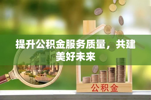 阿克塞提升公积金服务质量，共建美好未来