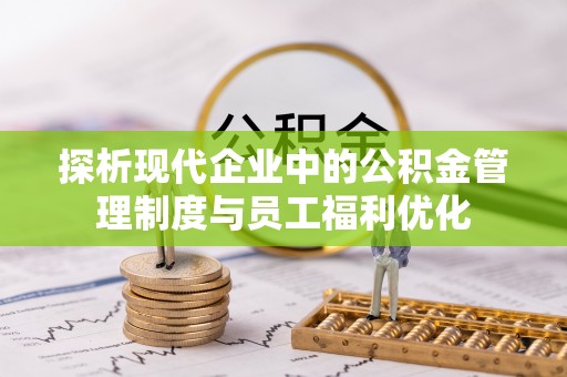 阿克塞探析现代企业中的公积金管理制度与员工福利优化