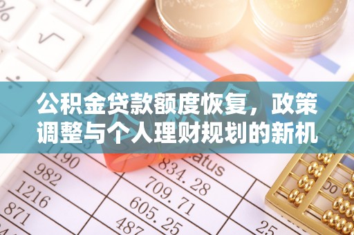 阿克塞公积金贷款额度恢复，政策调整与个人理财规划的新机遇