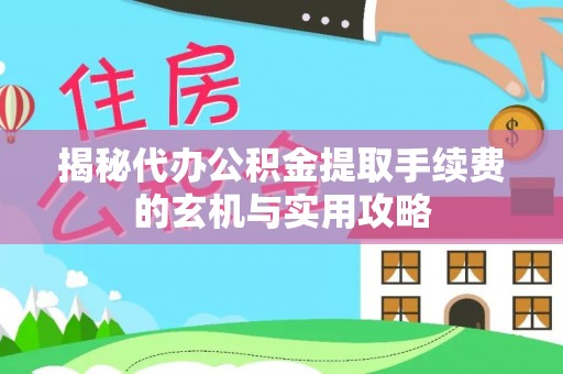 阿克塞揭秘代办公积金提取手续费的玄机与实用攻略