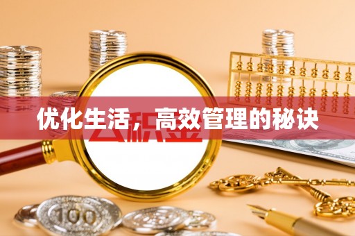 阿克塞优化生活，高效管理的秘诀
