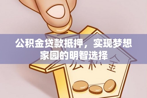 阿克塞公积金贷款抵押，实现梦想家园的明智选择