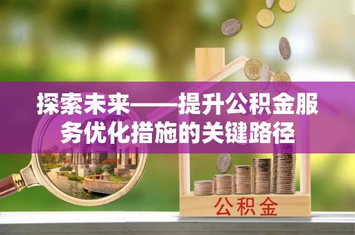 阿克塞探索未来——提升公积金服务优化措施的关键路径