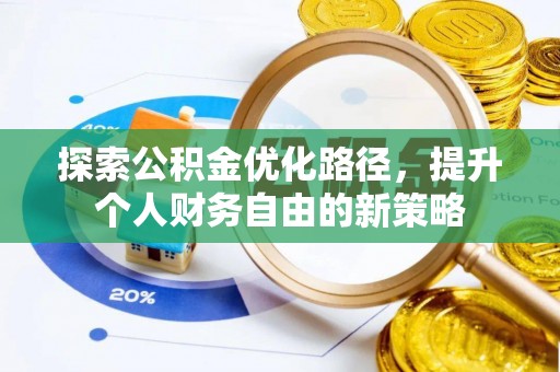 阿克塞探索公积金优化路径，提升个人财务自由的新策略