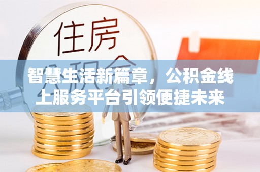 阿克塞智慧生活新篇章，公积金线上服务平台引领便捷未来