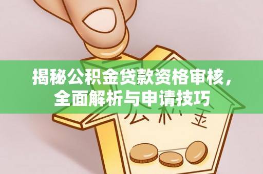 阿克塞揭秘公积金贷款资格审核，全面解析与申请技巧