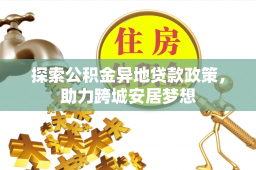 阿克塞探索公积金异地贷款政策，助力跨城安居梦想
